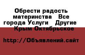 Обрести радость материнства - Все города Услуги » Другие   . Крым,Октябрьское